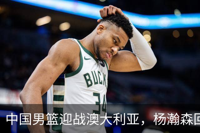 中国男篮迎战澳大利亚，杨瀚森回归首秀，郭士强调整阵容备战世预赛